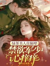 綠茶美人住隔壁，禁欲軍少心癢癢