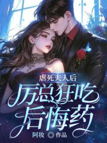 虐死夫人後：厲總狂吃後悔藥