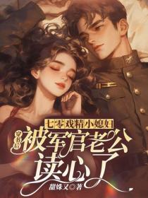 七零戲精小媳婦，穿書後被軍官老公讀心了