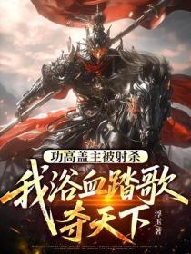 功高蓋主被射殺，我浴血踏歌奪天下