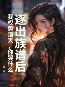 逐出族谱后，我权势滔天，你哭什么