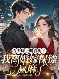 渣夫床上叫青梅？我離婚嫁保鏢贏麻了