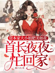 资本家大小姐肥美如花，首长夜夜忙回家