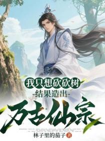 我隻想砍砍樹，結果造出萬古仙宗