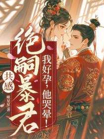 共感絕嗣暴君，我好孕，他哭暈！