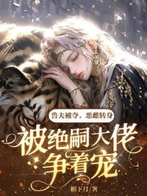 獸夫被奪，惡雌轉身被絕嗣大佬爭著寵