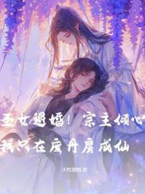 聖女退婚！宗主傾心？我隻在廢丹房成仙
