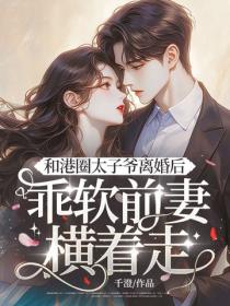 和港圈太子爺離婚後，乖軟前妻橫著走