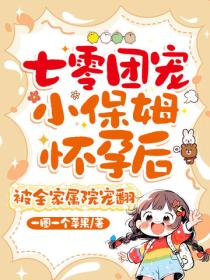 七零團寵小保姆懷孕後，被全家屬院寵翻