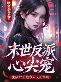 末世反派心尖寵，犯病屍王她今天又正常啦