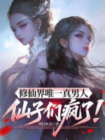 修仙界唯一真男人，仙子們瘋了！