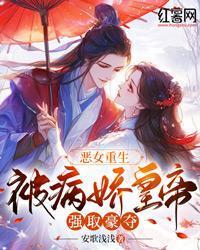 惡女重生，被病嬌皇帝強取豪奪