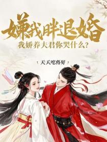 嫌我胖退婚，我嬌養夫君你哭什麽？