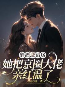 醉酒進錯房，她把京圈大佬親紅溫了