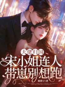 大佬歸國，宋小姐連人帶崽別想跑