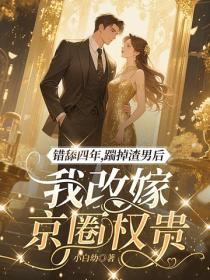 錯舔四年，踹掉渣男後我改嫁京圈權貴