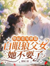 絕症看見彈幕，白眼狼父女她不要了