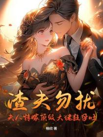 渣夫勿擾，夫人轉嫁頂級大佬狂孕吐