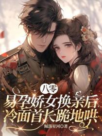 八零：易孕嬌女換親後，冷麵首長跪地哄