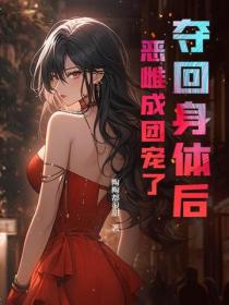 奪回身體後，惡雌成團寵了