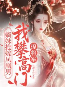 嫡妹搶嫁鳳凰男，我攀高門撩將軍