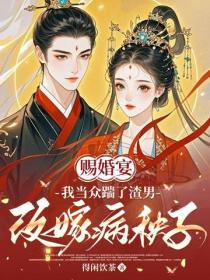 賜婚宴，我當眾踹了渣男改嫁病秧子