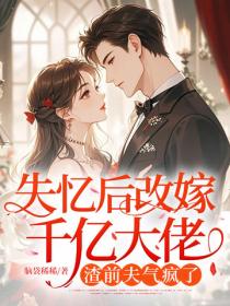 失憶後改嫁千億大佬，渣前夫氣瘋了