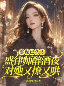 蓄謀已久！盛律師醉酒夜對她又撩又哄