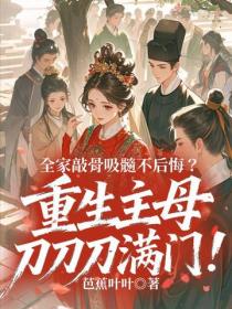 全家敲骨吸髓不後悔？重生主母刀刀刀滿門！