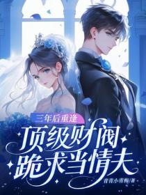三年後重逢，頂級財閥跪求當情夫