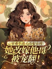 七零重生渣夫改娶寡嫂？她改嫁他哥被寵翻！