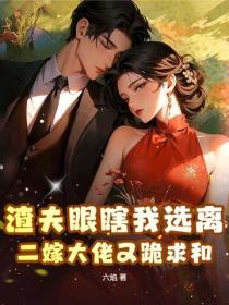 渣夫眼瞎我選離，二嫁大佬又跪求和