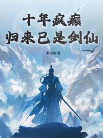 十年瘋癲，歸來已是劍仙