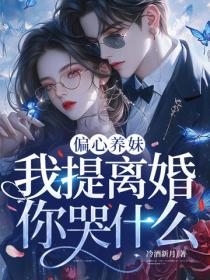 偏心養妹，我提離婚你哭什麽