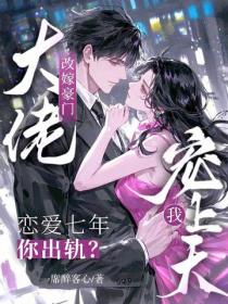戀愛七年你出軌？改嫁豪門大佬寵我上天