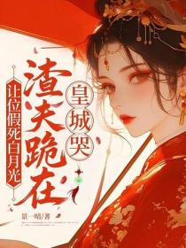 讓位假死白月光，渣夫跪在皇城哭