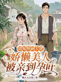 錯嫁絕嗣大佬，嬌懶美人被親到孕吐