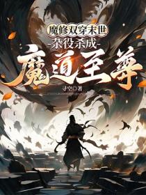 魔修雙穿末世，雜役殺成魔道至尊