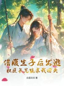 借腹生子後出逃，權臣長兄跪求我回頭