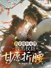 我裝傻你充愣，腹黑權臣甘願折腰