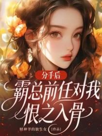 分手後，霸總前任對我恨之入骨