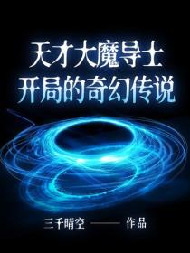 天才大魔導士開局的奇幻傳說