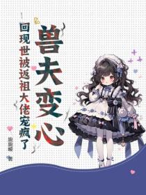 獸夫變心？回現世被返祖大佬寵瘋了