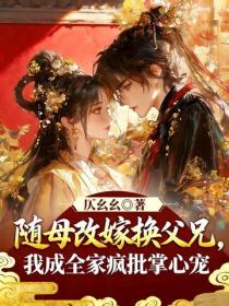 隨母改嫁換父兄，我成全家瘋批掌心寵