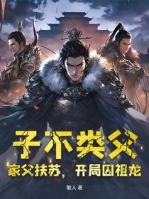 子不類父，家父扶蘇，開局囚祖龍