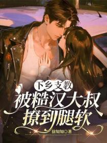 下鄉支教，被糙漢大叔撩到腿軟