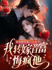 渣男假死娶白月光？我轉嫁首富悔瘋他