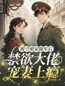 搬空娘家隨軍後，禁欲大佬寵妻上癮