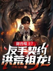 禦獸噬主？反手契約洪荒祖龍！