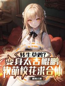 轉生草雞？變身太古鯤鵬，軟萌校花求合體